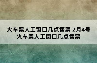 火车票人工窗口几点售票 2月4号火车票人工窗口几点售票